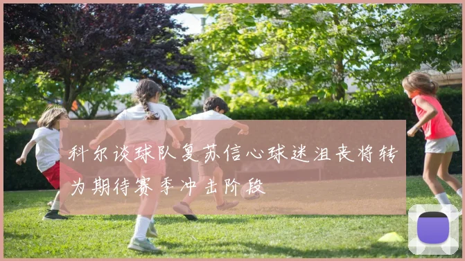 科尔谈球队复苏信心球迷沮丧将转为期待赛季冲击阶段