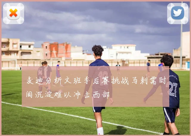 麦迪分析文班季后赛挑战马刺需时间沉淀难以冲击西部