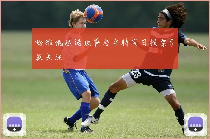 哈维抵达诺坎普与丰特同日投票引发关注